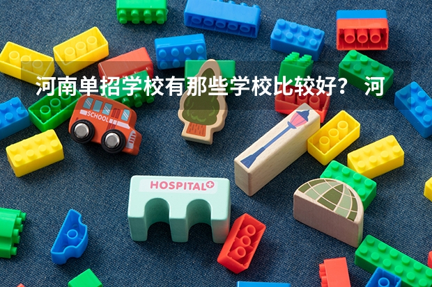 河南单招学校有那些学校比较好？ 河南有那些单招学校