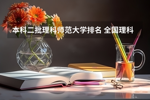 本科二批理科师范大学排名 全国理科二本大学排名一览表