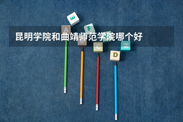 昆明学院和曲靖师范学院哪个好