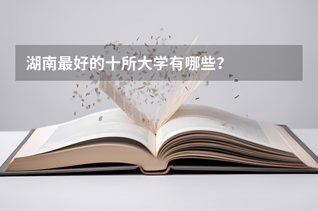 湖南最好的十所大学有哪些？