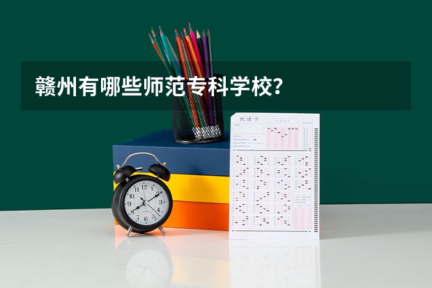 赣州有哪些师范专科学校？