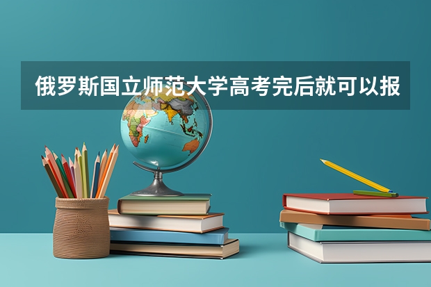 俄罗斯国立师范大学高考完后就可以报考吗