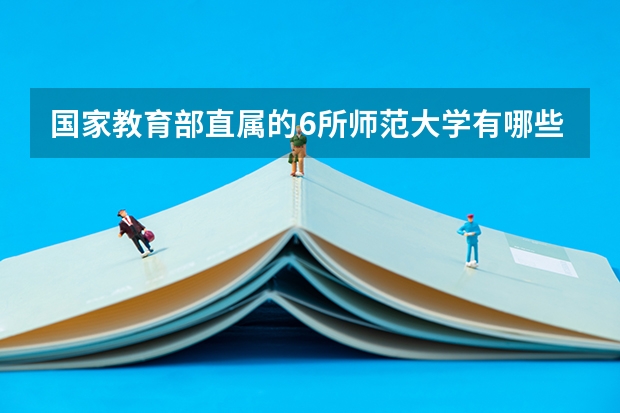 国家教育部直属的6所师范大学有哪些