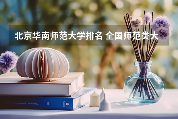 北京华南师范大学排名 全国师范类大学排名