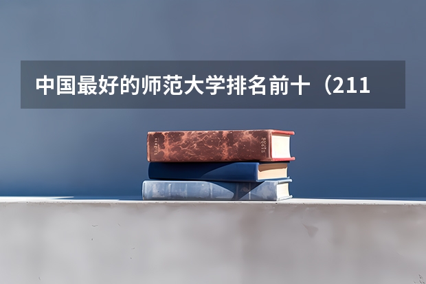 中国最好的师范大学排名前十(211师范大学排名及录取分数线)