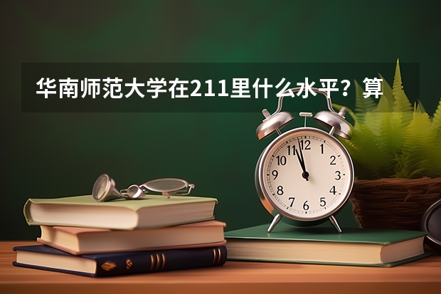 华南师范大学在211里什么水平？算名牌大学吗？很厉害吗？