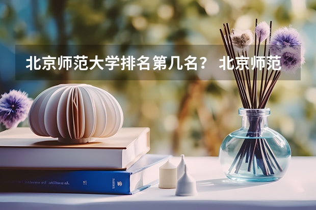 北京师范大学排名第几名？ 北京师范大学排名全国第几