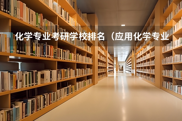 化学专业考研学校排名（应用化学专业排名大学）
