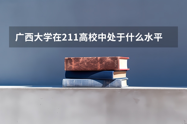 广西大学在211高校中处于什么水平？
