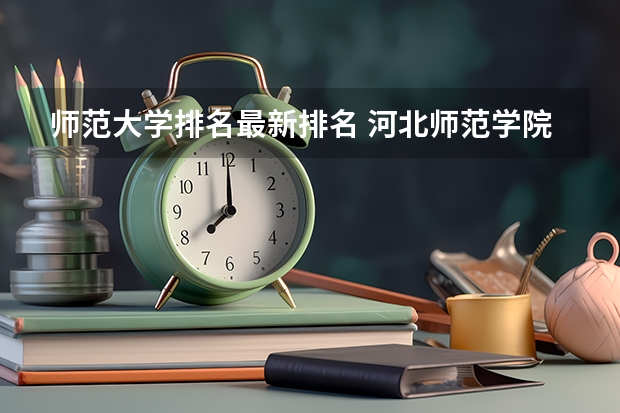 师范大学排名最新排名 河北师范学院排名