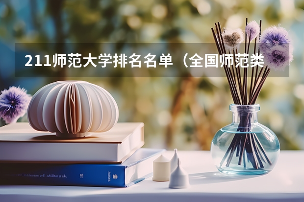 211师范大学排名名单（全国师范类大学排名）