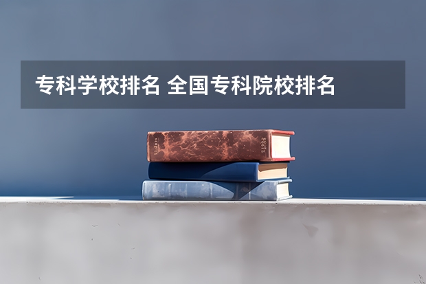 专科学校排名 全国专科院校排名