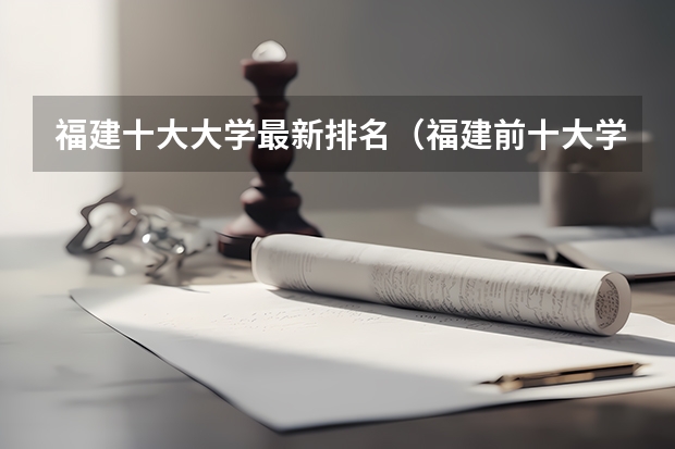福建十大大学最新排名（福建前十大学排名）