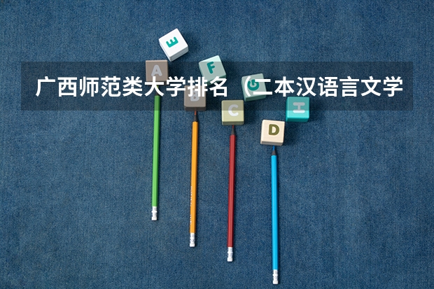 广西师范类大学排名（二本汉语言文学专业大学排名）
