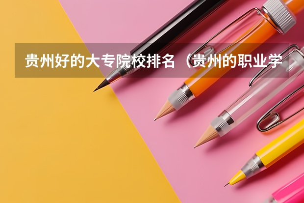 贵州好的大专院校排名（贵州的职业学校排名）