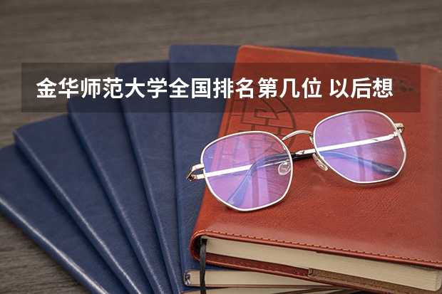 金华师范大学全国排名第几位 以后想在杭州工作浙江师范大学研究生和江苏大学研究生那个好？