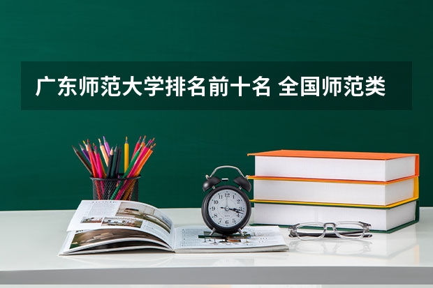 广东师范大学排名前十名 全国师范类大学排名