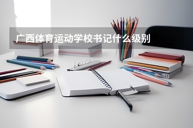 广西体育运动学校书记什么级别