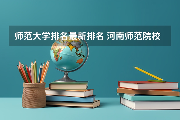 师范大学排名最新排名 河南师范院校的排名