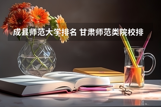 成县师范大学排名 甘肃师范类院校排名