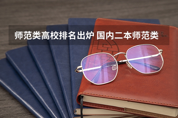 师范类高校排名出炉 国内二本师范类大学排名