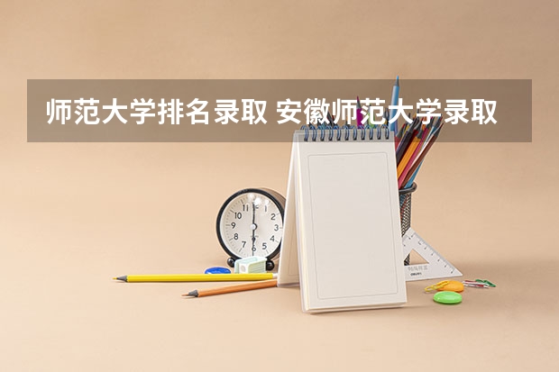师范大学排名录取 安徽师范大学录取排名