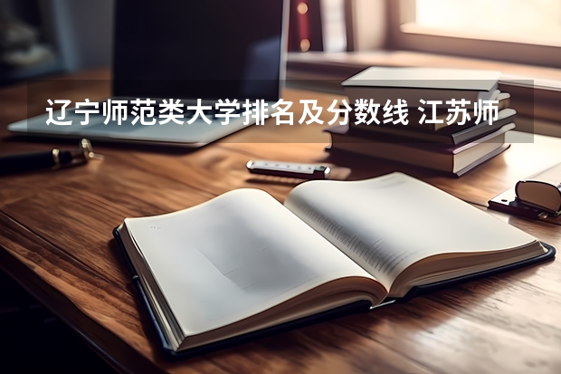 辽宁师范类大学排名及分数线 江苏师范大学专业排名及分数线