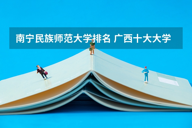 南宁民族师范大学排名 广西十大大学排名榜前十名