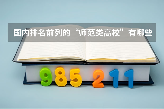 国内排名前列的“师范类高校”有哪些呢？上师范大学的话，要做哪些准备？