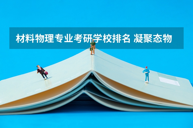 材料物理专业考研学校排名 凝聚态物理考研学校排名情况怎样