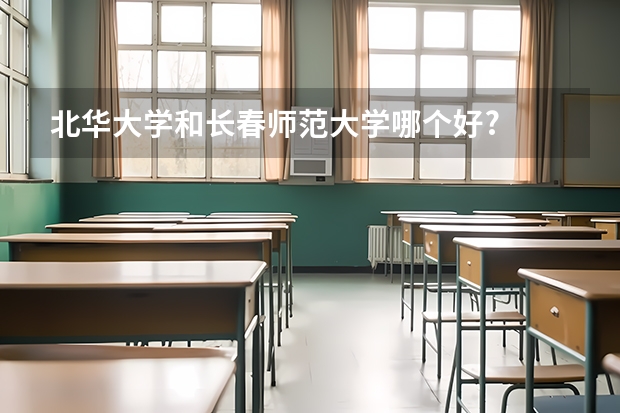 北华大学和长春师范大学哪个好?