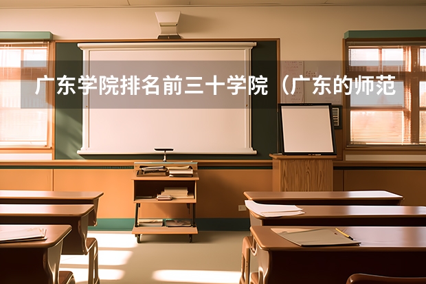广东学院排名前三十学院（广东的师范大学排名及分数线）