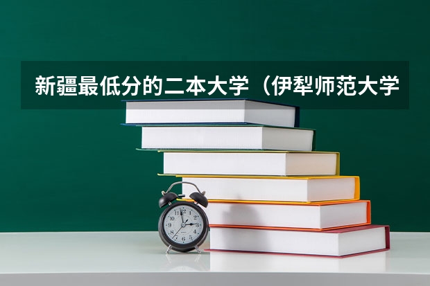 新疆最低分的二本大学（伊犁师范大学报考指南）