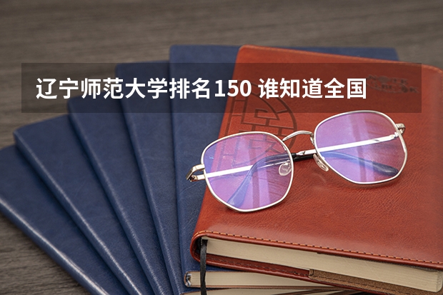 辽宁师范大学排名150 谁知道全国各大学英语专业排名?