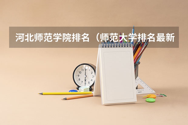 河北师范学院排名（师范大学排名最新排名）