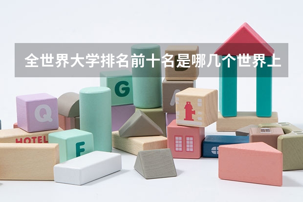 全世界大学排名前十名是哪几个世界上哪个大学最好?
