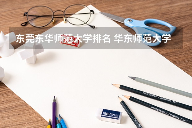 东莞东华师范大学排名 华东师范大学名气响还是华东理工大学还是东华大学?