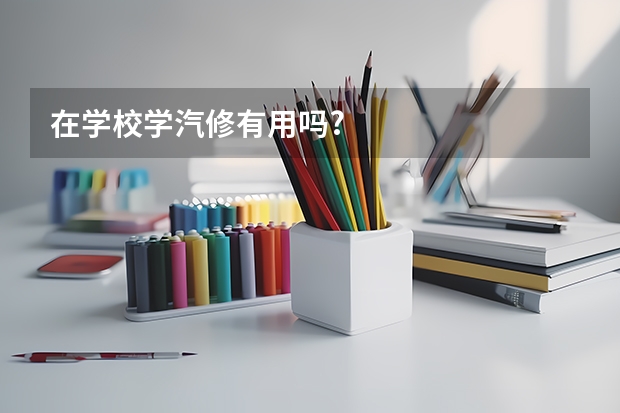 在学校学汽修有用吗?