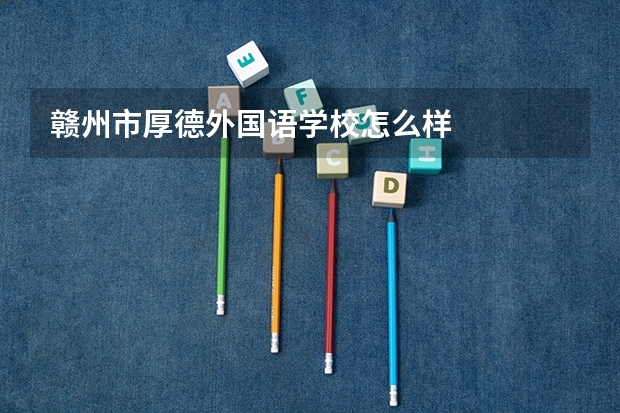 赣州市厚德外国语学校怎么样