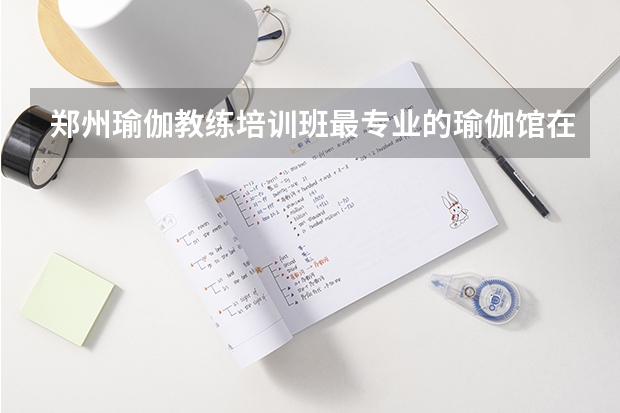 郑州瑜伽教练培训班最专业的瑜伽馆在哪里