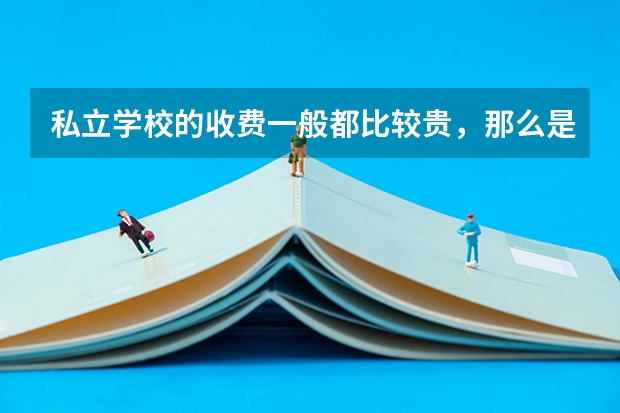 私立学校的收费一般都比较贵，那么是否有必要去私立学校呢？