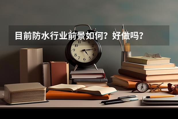目前防水行业前景如何？好做吗？