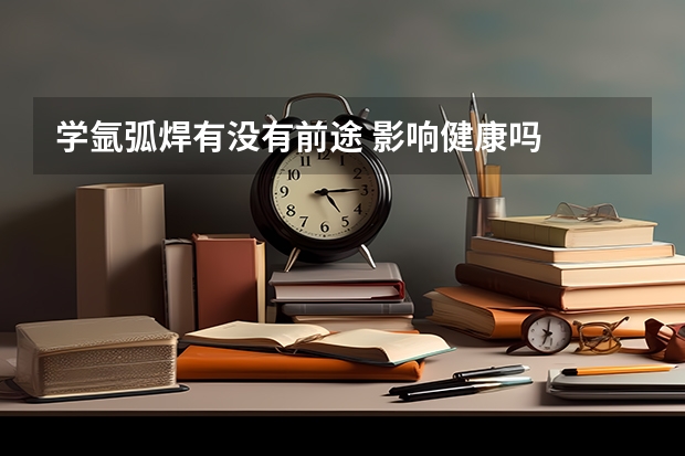 学氩弧焊有没有前途 影响健康吗