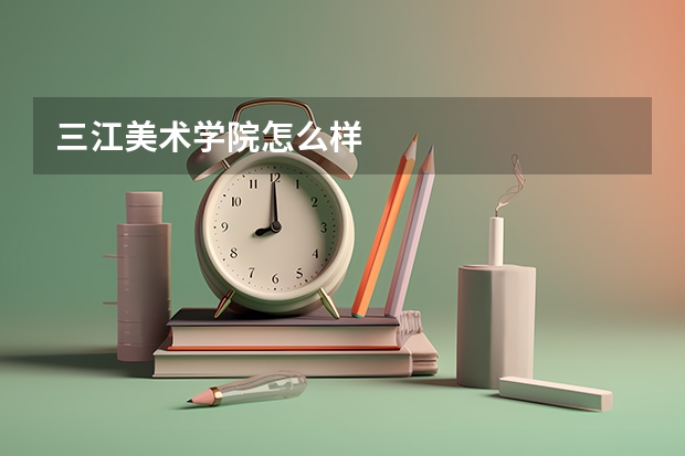三江美术学院怎么样