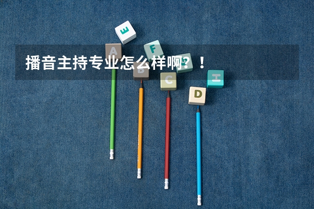 播音主持专业怎么样啊？！