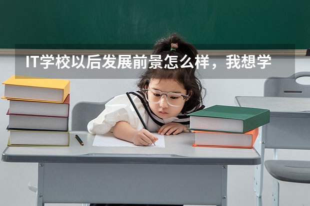 IT学校以后发展前景怎么样,我想学IT,不知道以后好找工作吗?