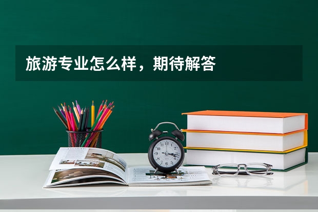 旅游专业怎么样，期待解答