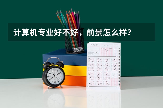 计算机专业好不好，前景怎么样？