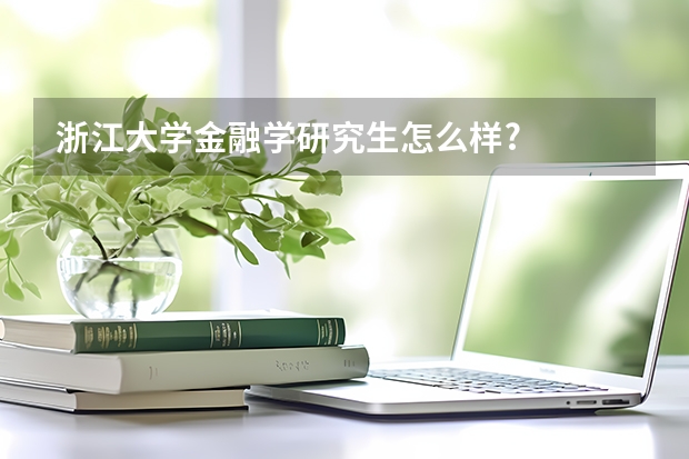 浙江大学金融学研究生怎么样?