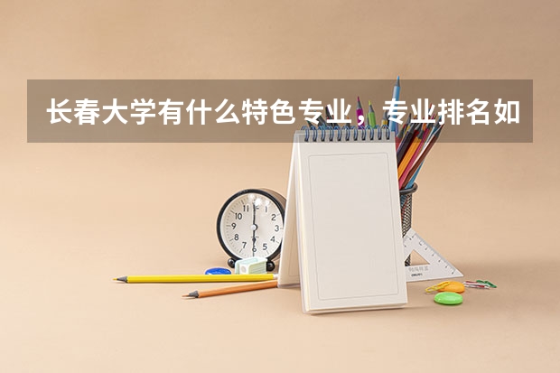 长春大学有什么特色专业，专业排名如何